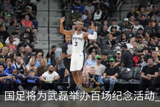 国足将为武磊举办百场纪念活动 6月9日中泰战迎里程碑