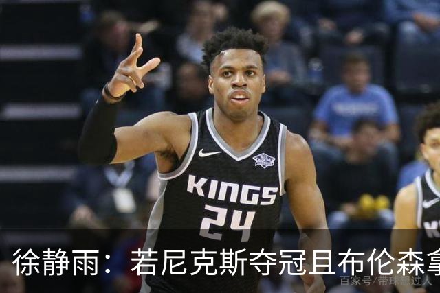 徐静雨：若尼克斯夺冠且布伦森拿FMVP 就和韦德有一拼 含金量高