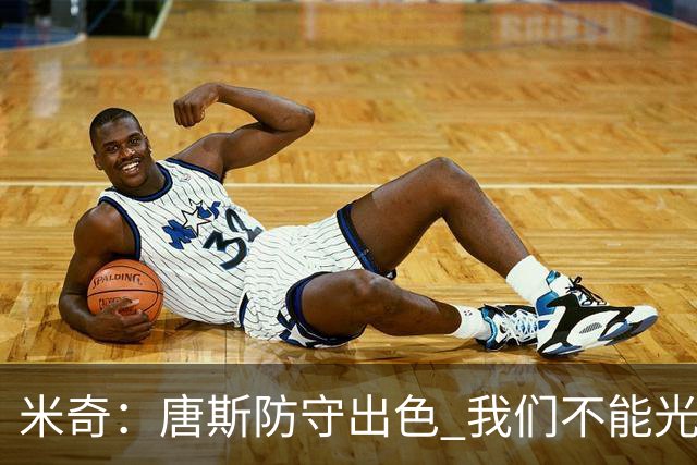 米奇：唐斯防守出色 我们不能光靠天赋打球而是需要打出团队配合